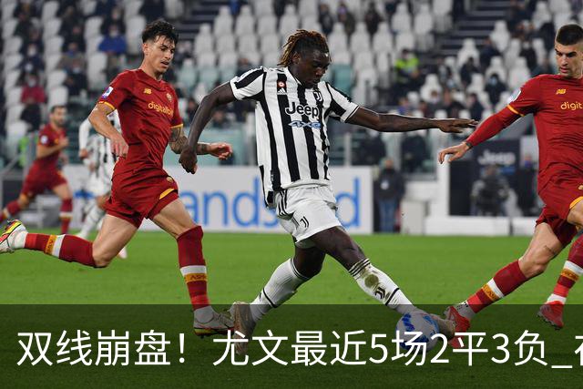 双线崩盘！尤文最近5场2平3负 在意甲欧冠都堕落